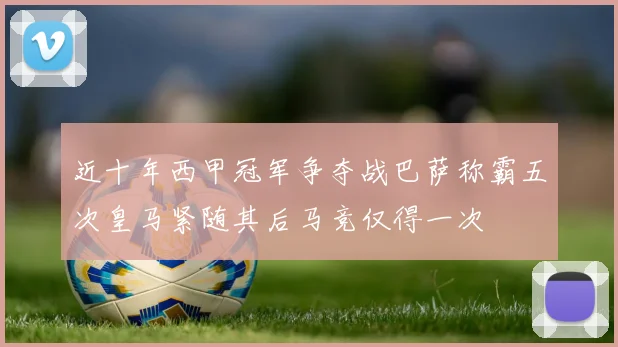 近十年西甲冠军争夺战巴萨称霸五次皇马紧随其后马竞仅得一次