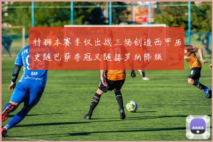特狮本赛季仅出战三场创造西甲历史随巴萨夺冠又随赫罗纳降级
