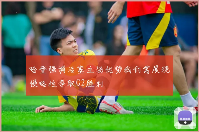 哈登强调活塞主场优势我们需展现侵略性争取G2胜利