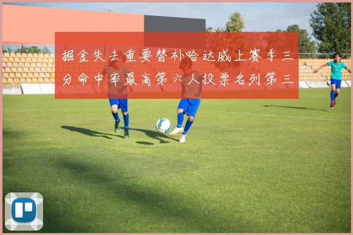 掘金失去重要替补哈达威上赛季三分命中率最高第六人投票名列第三